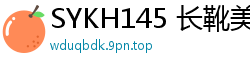 SYKH145 长靴美魔女精选：靴中激战3P性爱，狂野活塞第二弹！少女萝莉